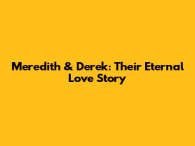 Meredith & Derek: Their Eternal Love Story
