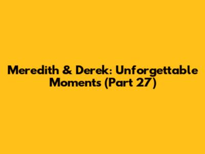 Meredith & Derek: Unforgettable Moments (Part 27)