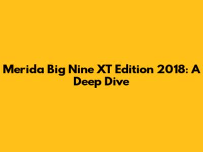 Merida Big Nine XT Edition 2018: A Deep Dive