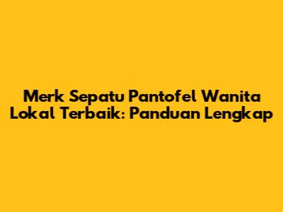 Merk Sepatu Pantofel Wanita Lokal Terbaik: Panduan Lengkap