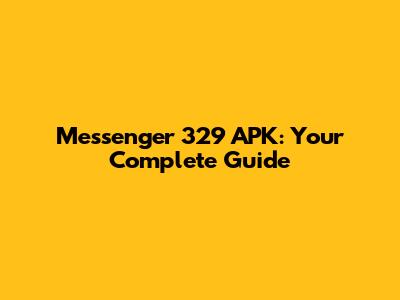 Messenger 329 APK: Your Complete Guide