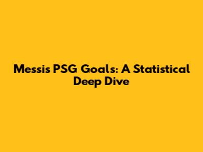 Messi's PSG Goals: A Statistical Deep Dive
