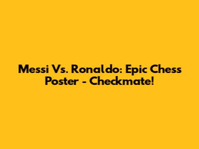Messi Vs. Ronaldo: Epic Chess Poster - Checkmate!