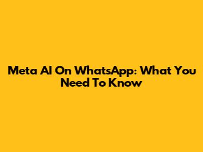 Meta AI On WhatsApp: What You Need To Know