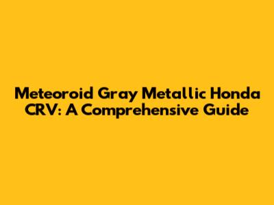 Meteoroid Gray Metallic Honda CRV: A Comprehensive Guide