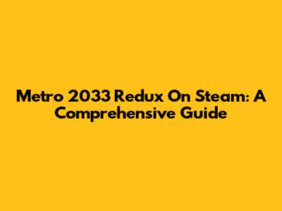 Metro 2033 Redux On Steam: A Comprehensive Guide