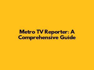 Metro TV Reporter: A Comprehensive Guide