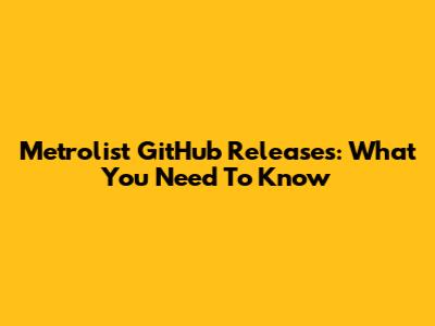 Metrolist GitHub Releases: What You Need To Know