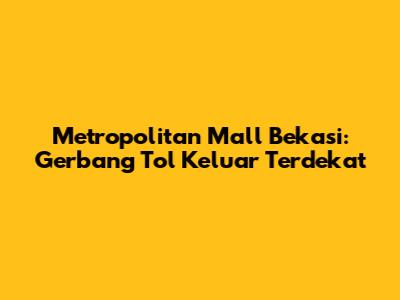 Metropolitan Mall Bekasi: Gerbang Tol Keluar Terdekat