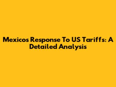 Mexico's Response To US Tariffs: A Detailed Analysis