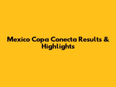 Mexico Copa Conecta Results & Highlights