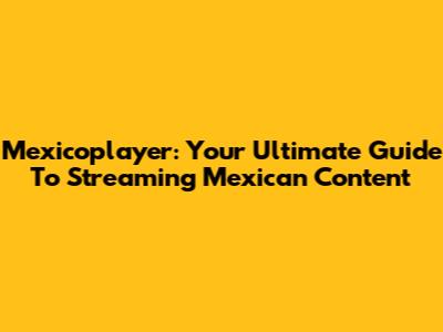Mexicoplayer: Your Ultimate Guide To Streaming Mexican Content