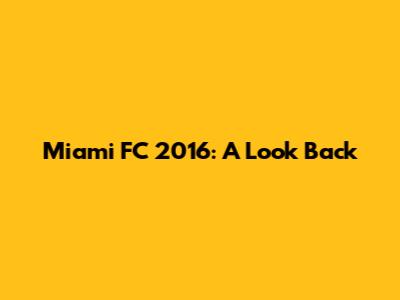 Miami FC 2016: A Look Back