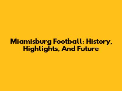 Miamisburg Football: History, Highlights, And Future