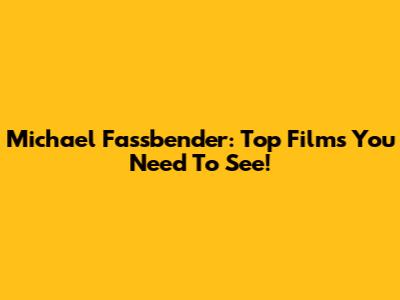 Michael Fassbender: Top Films You Need To See!