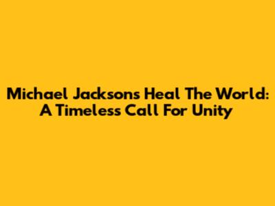 Michael Jackson's Heal The World: A Timeless Call For Unity