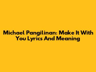 Michael Pangilinan: "Make It With You" Lyrics And Meaning