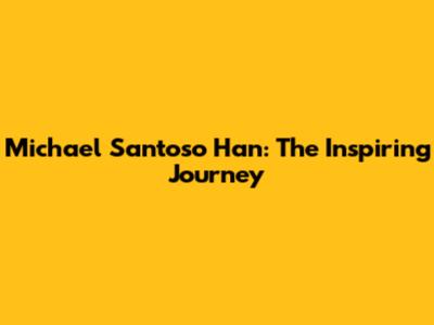 Michael Santoso Han: The Inspiring Journey