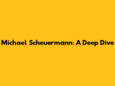 Michael Scheuermann: A Deep Dive