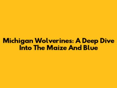 Michigan Wolverines: A Deep Dive Into The Maize And Blue