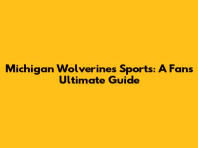 Michigan Wolverines Sports: A Fan's Ultimate Guide