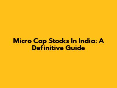 Micro Cap Stocks In India: A Definitive Guide