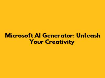 Microsoft AI Generator: Unleash Your Creativity