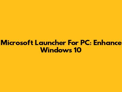 Microsoft Launcher For PC: Enhance Windows 10