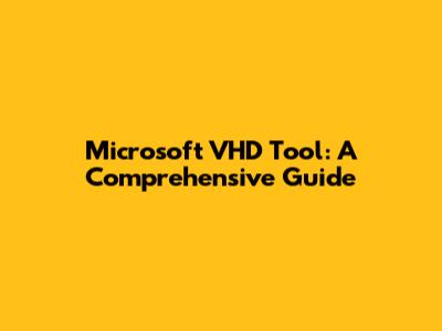 Microsoft VHD Tool: A Comprehensive Guide