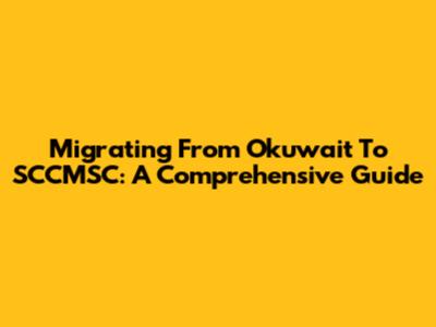 Migrating From Okuwait To SCCMSC: A Comprehensive Guide
