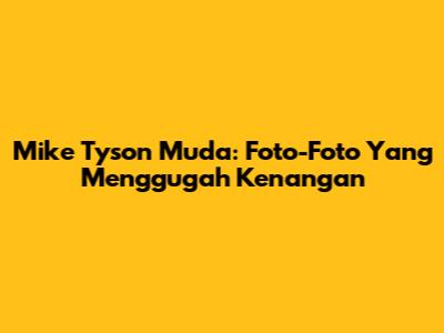 Mike Tyson Muda: Foto-Foto Yang Menggugah Kenangan