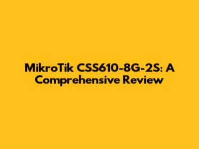 MikroTik CSS610-8G-2S: A Comprehensive Review