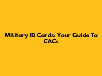 Military ID Cards: Your Guide To CACs