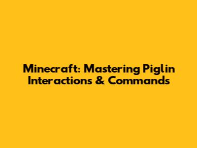 Minecraft: Mastering Piglin Interactions & Commands