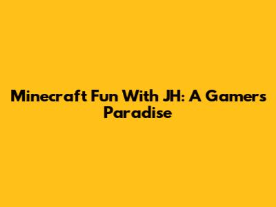 Minecraft Fun With JH: A Gamer's Paradise