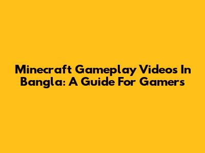 Minecraft Gameplay Videos In Bangla: A Guide For Gamers