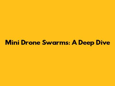 Mini Drone Swarms: A Deep Dive