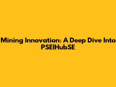 Mining Innovation: A Deep Dive Into PSEIHubSE