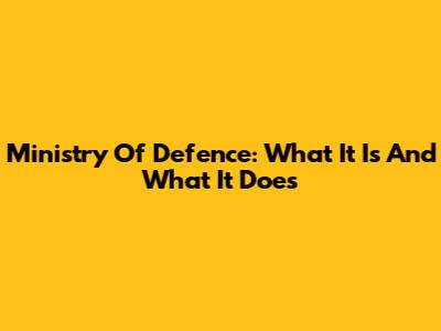 Ministry Of Defence: What It Is And What It Does