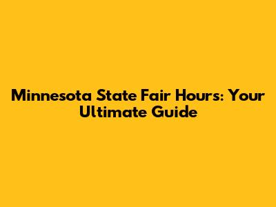 Minnesota State Fair Hours: Your Ultimate Guide