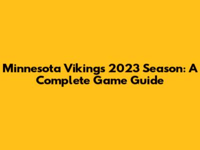 Minnesota Vikings 2023 Season: A Complete Game Guide