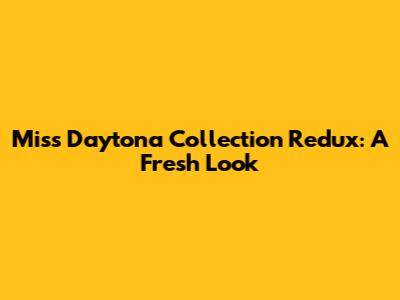 Miss Daytona Collection Redux: A Fresh Look