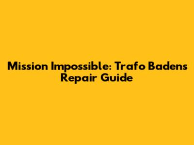 Mission Impossible: Trafo Baden's Repair Guide