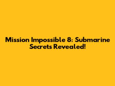 Mission Impossible 8: Submarine Secrets Revealed!