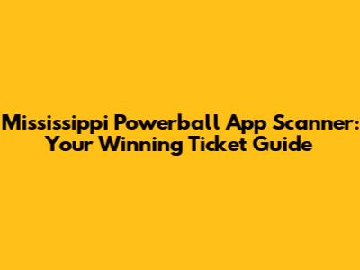 Mississippi Powerball App Scanner: Your Winning Ticket Guide