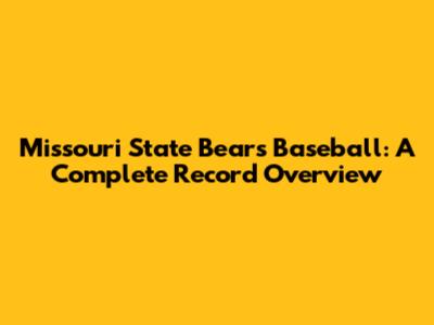 Missouri State Bears Baseball: A Complete Record Overview
