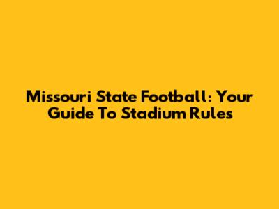 Missouri State Football: Your Guide To Stadium Rules