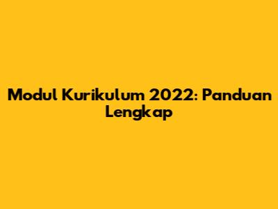 Modul Kurikulum 2022: Panduan Lengkap