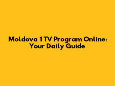 Moldova 1 TV Program Online: Your Daily Guide