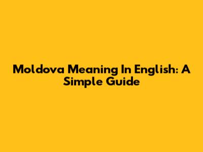Moldova Meaning In English: A Simple Guide